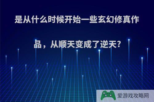 是从什么时候开始一些玄幻修真作品，从顺天变成了逆天?