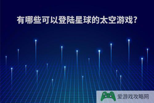 有哪些可以登陆星球的太空游戏?