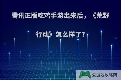 腾讯正版吃鸡手游出来后，《荒野行动》怎么样了?