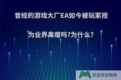 曾经的游戏大厂EA如今被玩家视为业界毒瘤吗?为什么?
