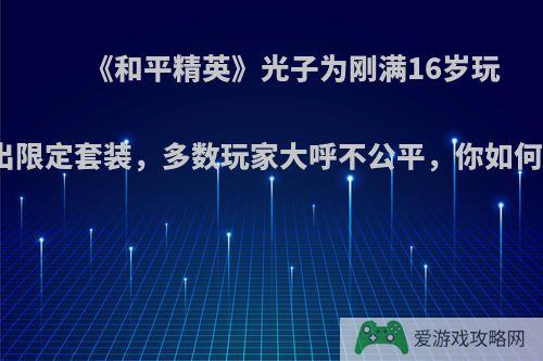 《和平精英》光子为刚满16岁玩家送出限定套装，多数玩家大呼不公平，你如何评价?