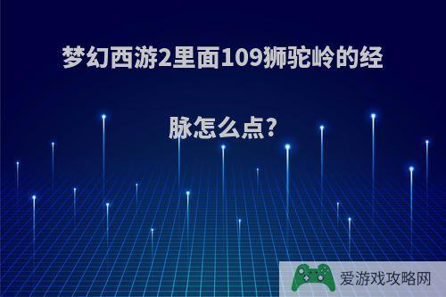 梦幻西游2里面109狮驼岭的经脉怎么点?