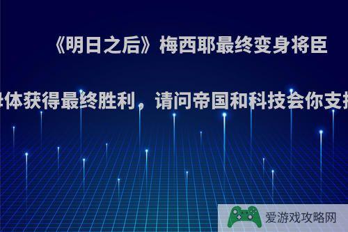 《明日之后》梅西耶最终变身将臣，母体获得最终胜利，请问帝国和科技会你支持谁?