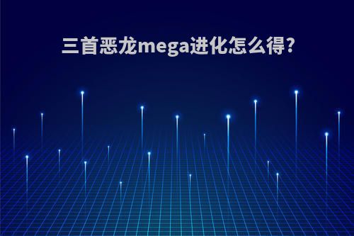三首恶龙mega进化怎么得?