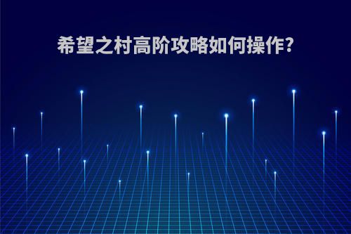 希望之村高阶攻略如何操作?
