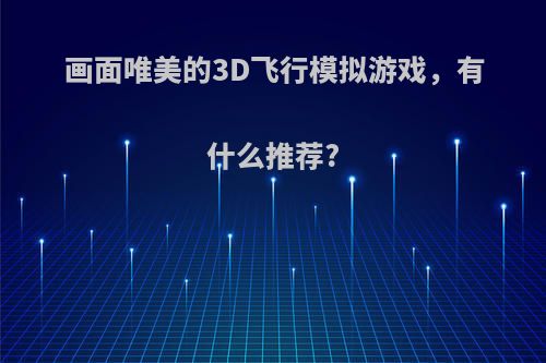 画面唯美的3D飞行模拟游戏，有什么推荐?