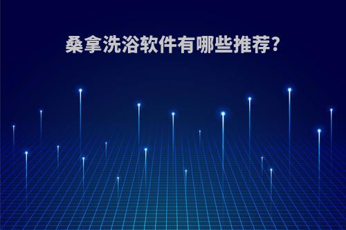 桑拿洗浴软件有哪些推荐?