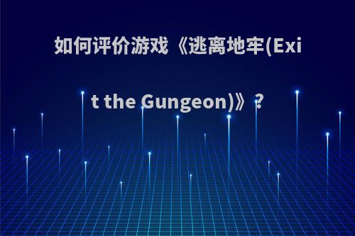 如何评价游戏《逃离地牢(Exit the Gungeon)》?