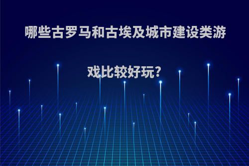 哪些古罗马和古埃及城市建设类游戏比较好玩?