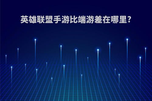 英雄联盟手游比端游差在哪里?
