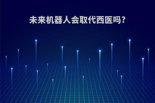 未来机器人会取代西医吗?