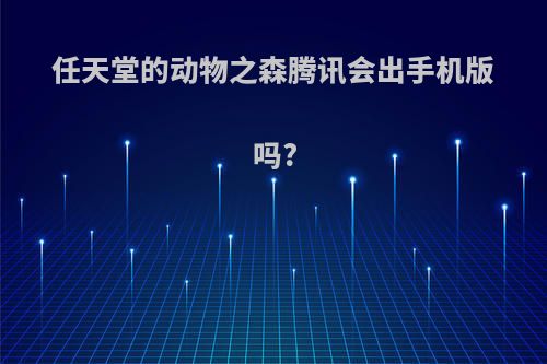 任天堂的动物之森腾讯会出手机版吗?