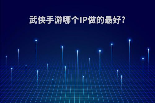 武侠手游哪个IP做的最好?