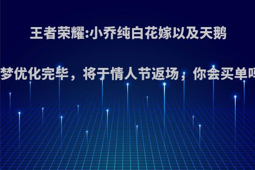 王者荣耀:小乔纯白花嫁以及天鹅之梦优化完毕，将于情人节返场，你会买单吗?